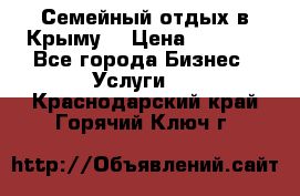 Семейный отдых в Крыму! › Цена ­ 1 500 - Все города Бизнес » Услуги   . Краснодарский край,Горячий Ключ г.